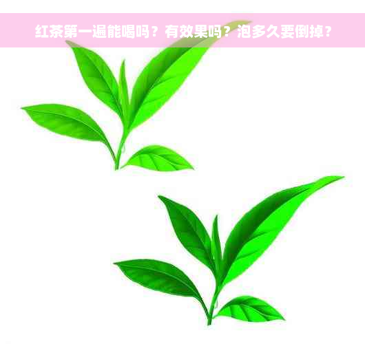 红茶之一遍能喝吗？有效果吗？泡多久要倒掉？