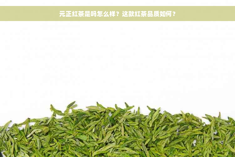 元正红茶是吗怎么样？这款红茶品质如何？