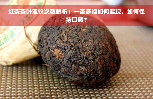 红茶茶叶泡饮次数解析：一茶多泡如何实现，如何保持口感？