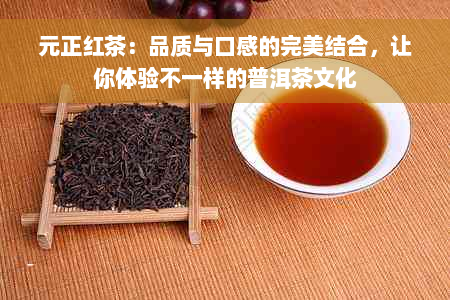 元正红茶：品质与口感的完美结合，让你体验不一样的普洱茶文化