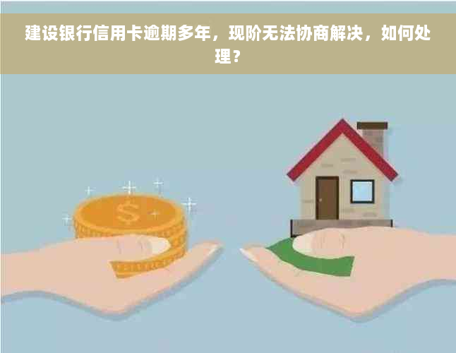 建设银行信用卡逾期多年，现阶无法协商解决，如何处理？