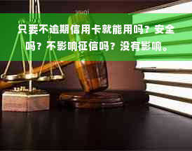 只要不逾期信用卡就能用吗？安全吗？不影响征信吗？没有影响。