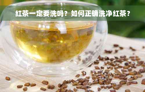 红茶一定要洗吗？如何正确洗净红茶？