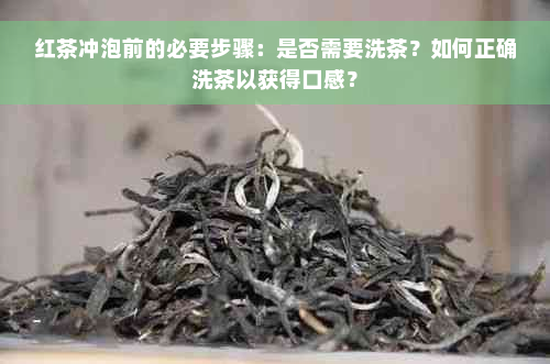 红茶冲泡前的必要步骤：是否需要洗茶？如何正确洗茶以获得口感？