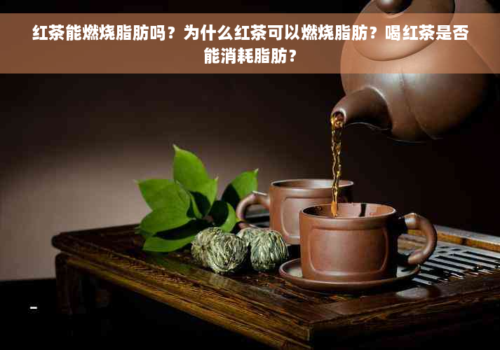 红茶能燃烧脂肪吗？为什么红茶可以燃烧脂肪？喝红茶是否能消耗脂肪？