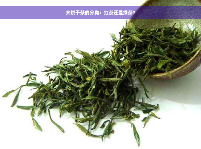 齐烘干茶的分类：红茶还是绿茶？