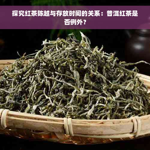 探究红茶陈越与存放时间的关系：普洱红茶是否例外？