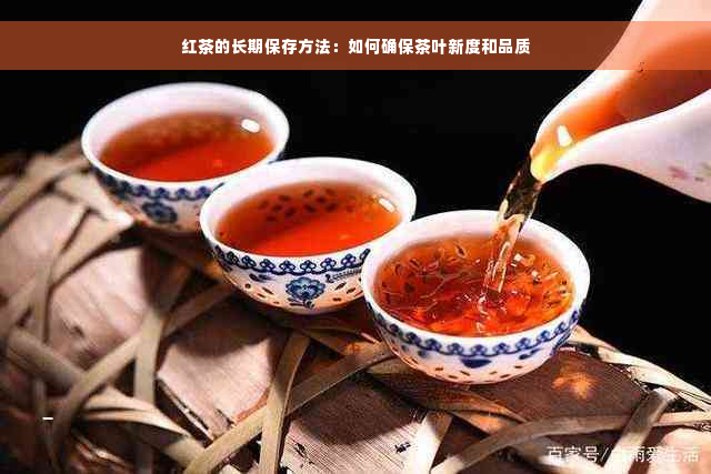 红茶的长期保存方法：如何确保茶叶新度和品质