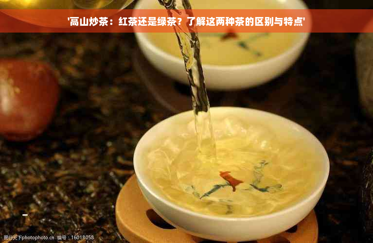 '高山炒茶：红茶还是绿茶？了解这两种茶的区别与特点'