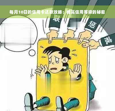 每月10日的信用卡还款攻略：提高信用等级的秘密