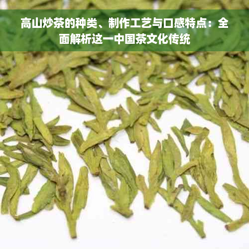 高山炒茶的种类、制作工艺与口感特点：全面解析这一中国茶文化传统