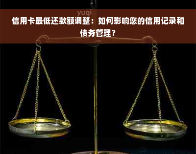 信用卡更低还款额调整：如何影响您的信用记录和债务管理？