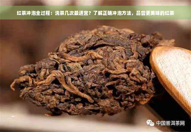 红茶冲泡全过程：洗茶几次最适宜？了解正确冲泡方法，品尝更美味的红茶