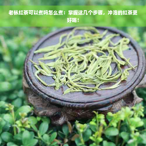 老枞红茶可以煮吗怎么煮：掌握这几个步骤，冲泡的红茶更好喝！