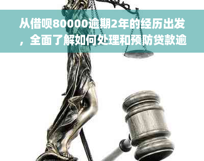 从借呗80000逾期2年的经历出发，全面了解如何处理和预防贷款逾期问题