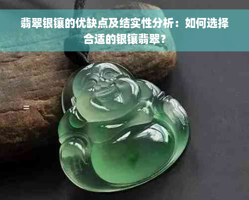 翡翠银镶的优缺点及结实性分析：如何选择合适的银镶翡翠？