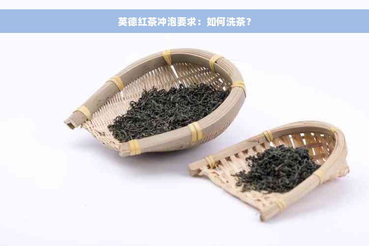 英德红茶冲泡要求：如何洗茶？