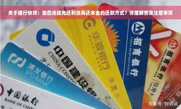 关于建行快贷：能否选择先还利息再还本金的还款方式？详细解答及注意事项