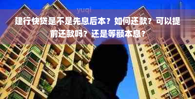 建行快贷是不是先息后本？如何还款？可以提前还款吗？还是等额本息？