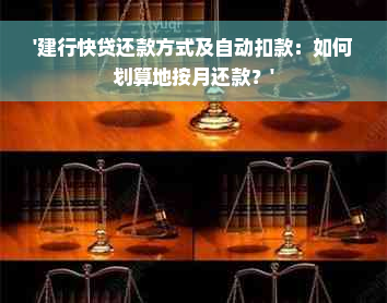 '建行快贷还款方式及自动扣款：如何划算地按月还款？'