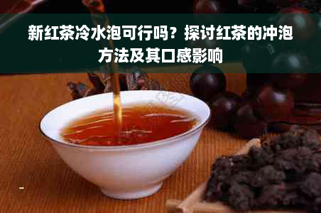 新红茶冷水泡可行吗？探讨红茶的冲泡方法及其口感影响