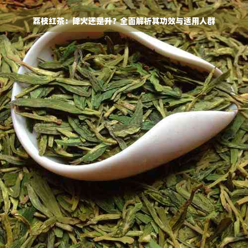 荔枝红茶：降火还是升？全面解析其功效与适用人群