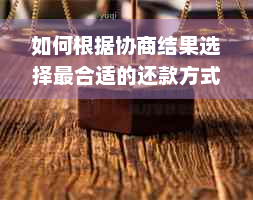 如何根据协商结果选择最合适的还款方式：详细指南