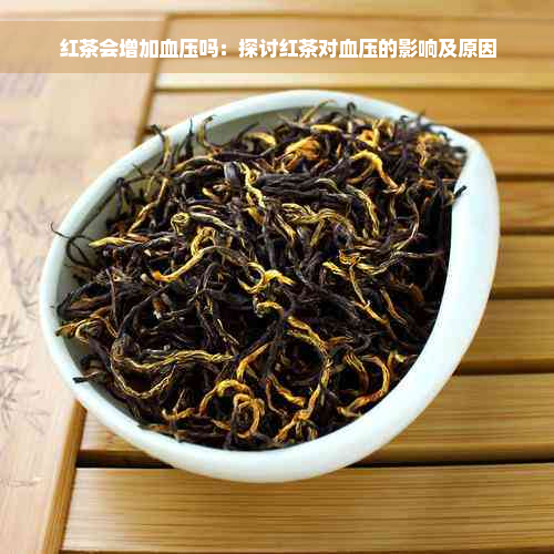 红茶会增加血压吗：探讨红茶对血压的影响及原因