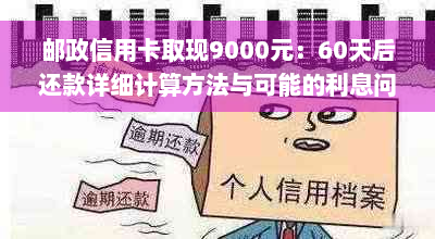 邮政信用卡取现9000元：60天后还款详细计算方法与可能的利息问题解答