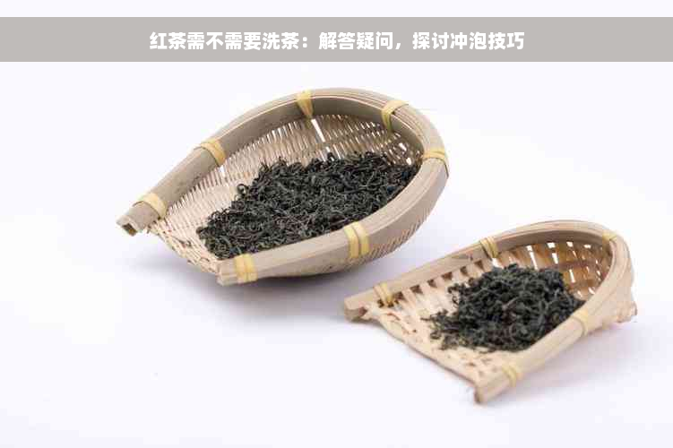 红茶需不需要洗茶：解答疑问，探讨冲泡技巧