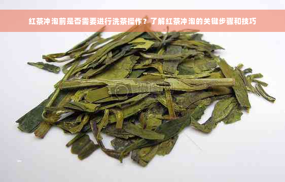 红茶冲泡前是否需要进行洗茶操作？了解红茶冲泡的关键步骤和技巧