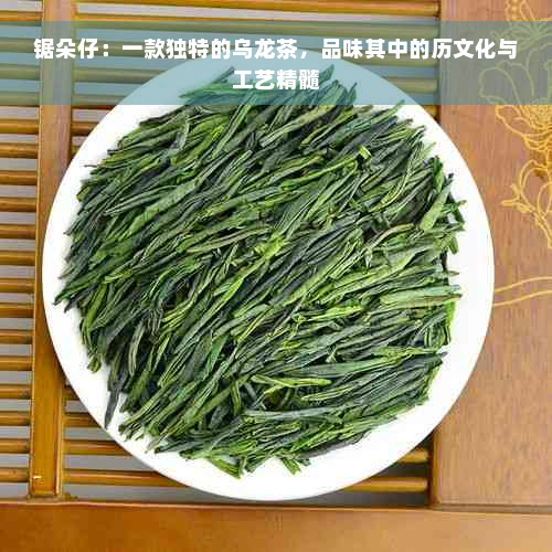 锯朵仔：一款独特的乌龙茶，品味其中的历文化与工艺精髓