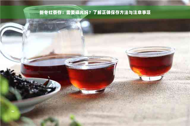 新冬红茶存：需要避光吗？了解正确保存方法与注意事项