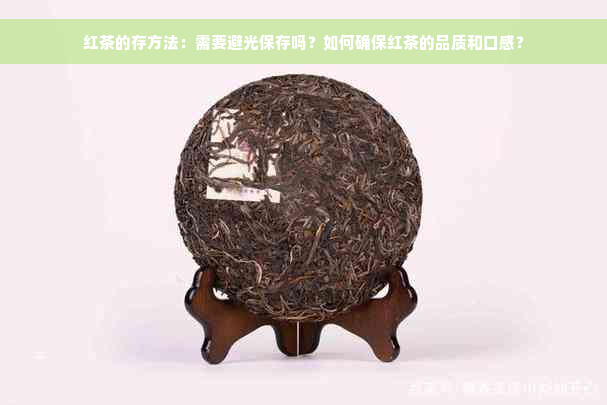 红茶的存方法：需要避光保存吗？如何确保红茶的品质和口感？