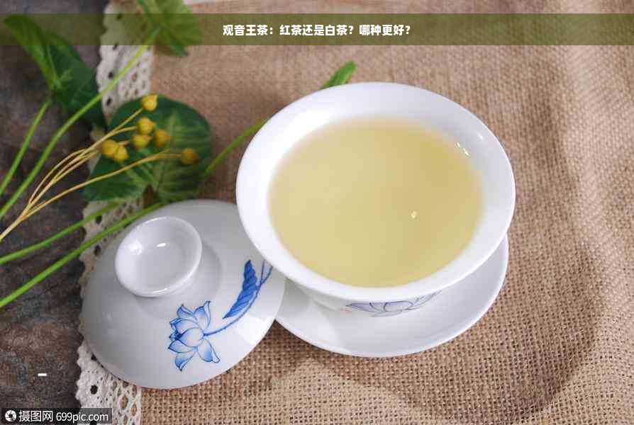 观音王茶：红茶还是白茶？哪种更好？