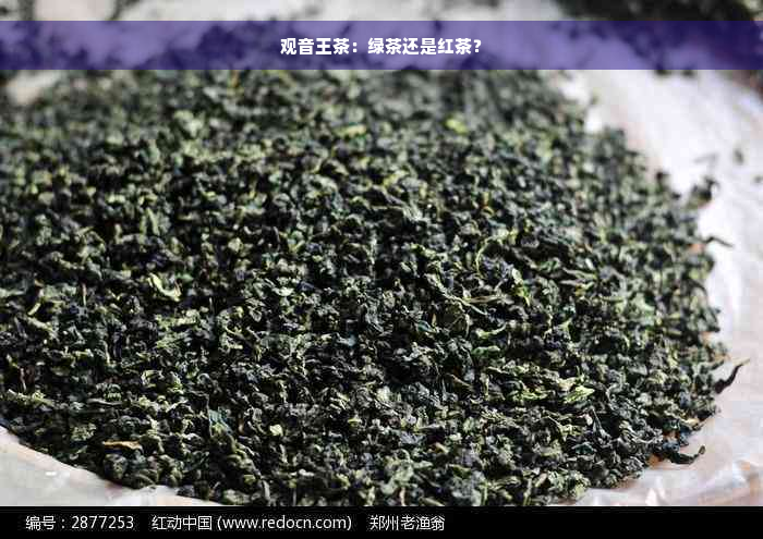 观音王茶：绿茶还是红茶？