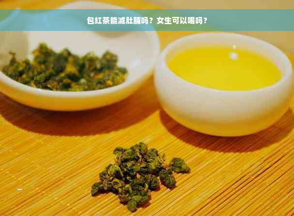 包红茶能减肚腩吗？女生可以喝吗？