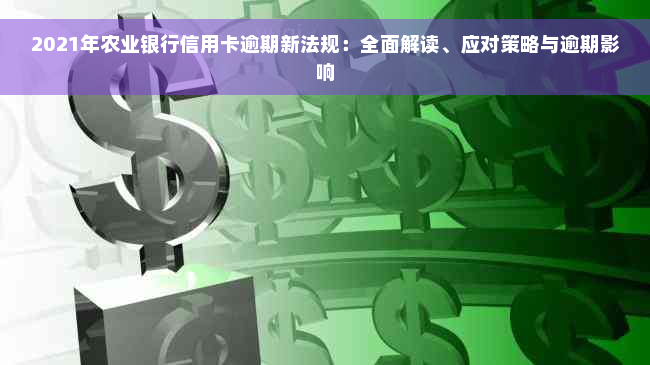 2021年农业银行信用卡逾期新法规：全面解读、应对策略与逾期影响