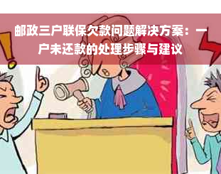 邮政三户联保欠款问题解决方案：一户未还款的处理步骤与建议