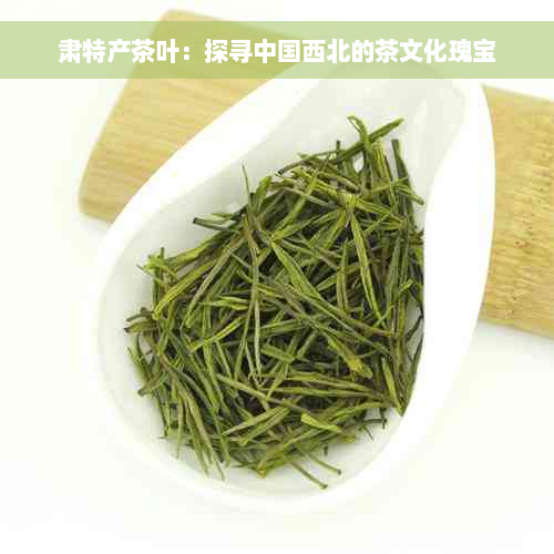 肃特产茶叶：探寻中国西北的茶文化瑰宝