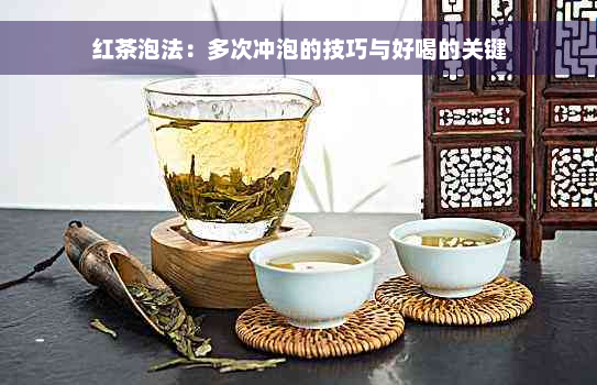 红茶泡法：多次冲泡的技巧与好喝的关键