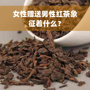 女性赠送男性红茶象征着什么？