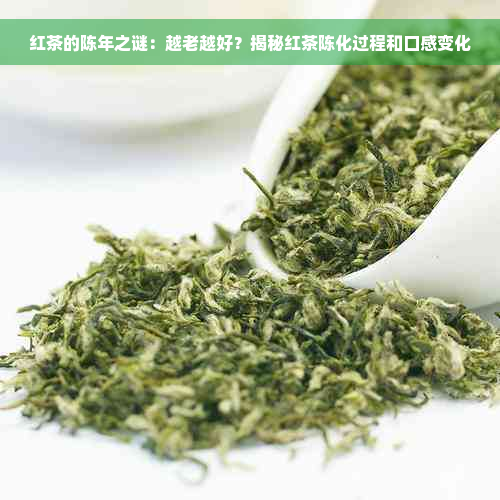 红茶的陈年之谜：越老越好？揭秘红茶陈化过程和口感变化