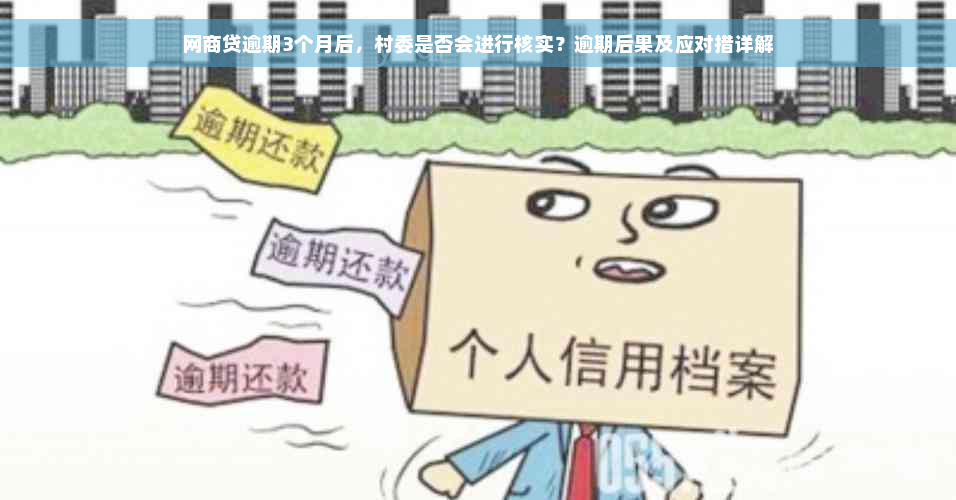 网商贷逾期3个月后，村委是否会进行核实？逾期后果及应对措详解