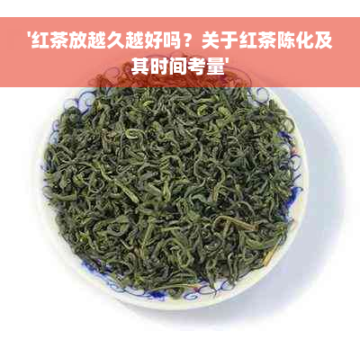 '红茶放越久越好吗？关于红茶陈化及其时间考量'