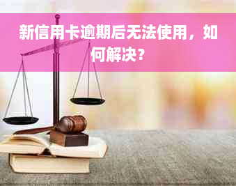 新信用卡逾期后无法使用，如何解决？