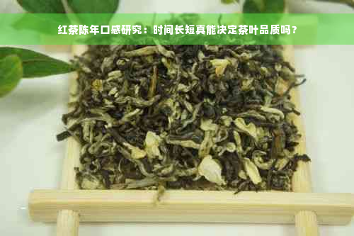 红茶陈年口感研究：时间长短真能决定茶叶品质吗？