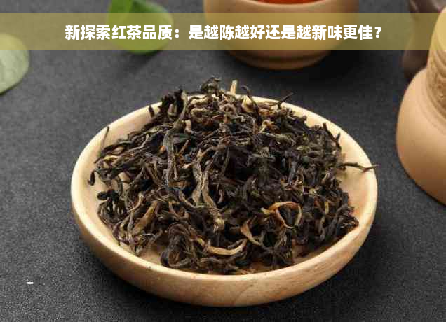 新探索红茶品质：是越陈越好还是越新味更佳？