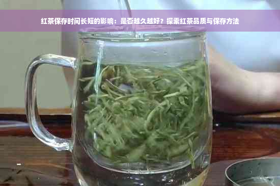 红茶保存时间长短的影响：是否越久越好？探索红茶品质与保存方法