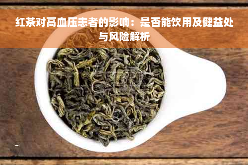 红茶对高血压患者的影响：是否能饮用及健益处与风险解析